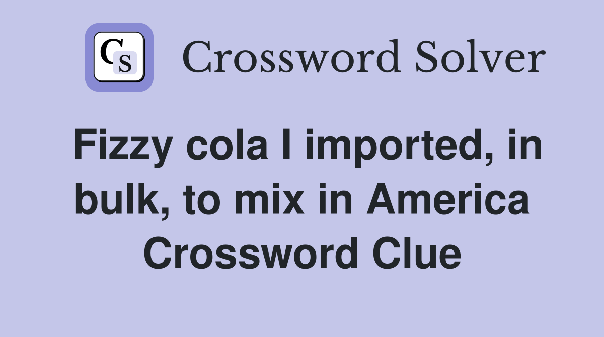 Fizzy cola I imported, in bulk, to mix in America Crossword Clue